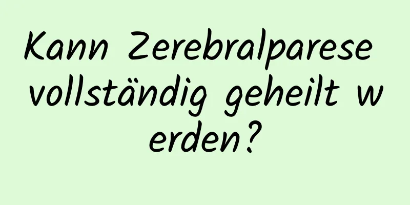 Kann Zerebralparese vollständig geheilt werden?