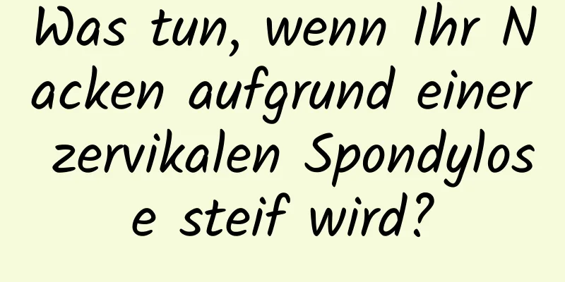 Was tun, wenn Ihr Nacken aufgrund einer zervikalen Spondylose steif wird?