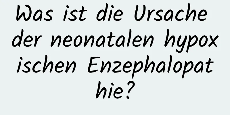 Was ist die Ursache der neonatalen hypoxischen Enzephalopathie?