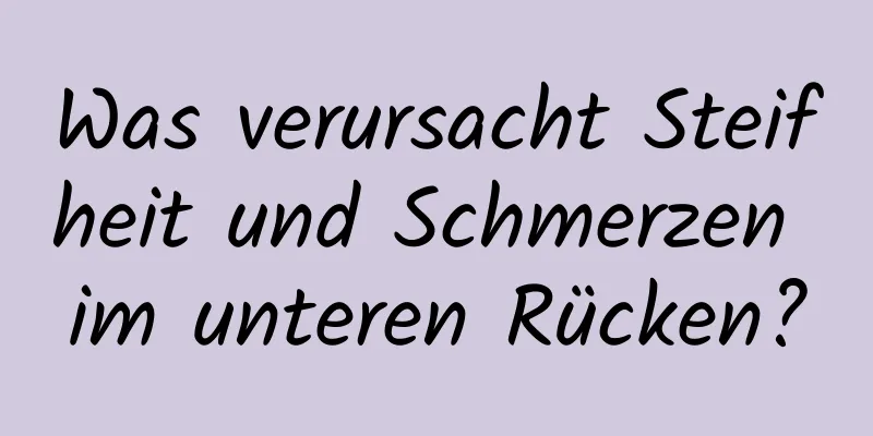 Was verursacht Steifheit und Schmerzen im unteren Rücken?