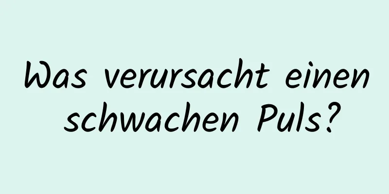 Was verursacht einen schwachen Puls?