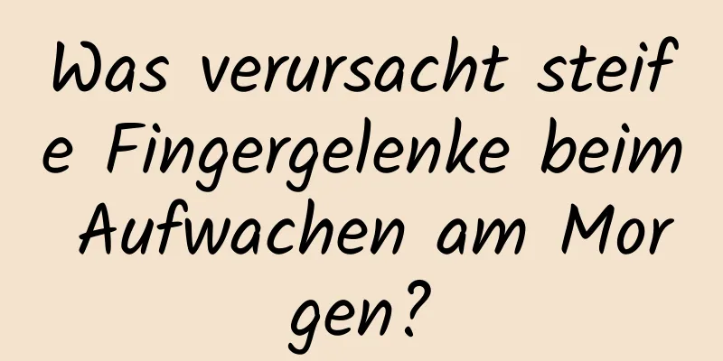 Was verursacht steife Fingergelenke beim Aufwachen am Morgen?