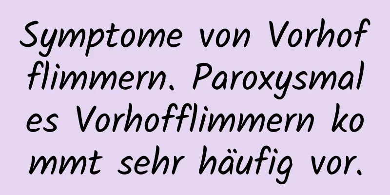 Symptome von Vorhofflimmern. Paroxysmales Vorhofflimmern kommt sehr häufig vor.