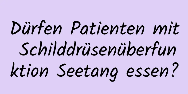 Dürfen Patienten mit Schilddrüsenüberfunktion Seetang essen?