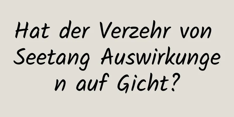 Hat der Verzehr von Seetang Auswirkungen auf Gicht?