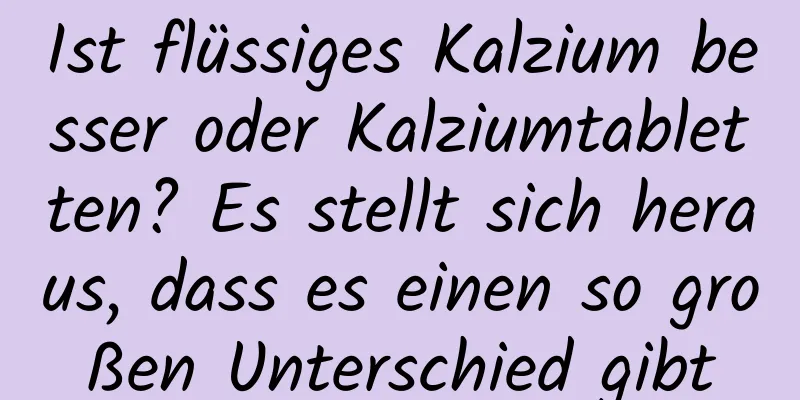 Ist flüssiges Kalzium besser oder Kalziumtabletten? Es stellt sich heraus, dass es einen so großen Unterschied gibt