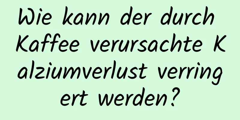 Wie kann der durch Kaffee verursachte Kalziumverlust verringert werden?