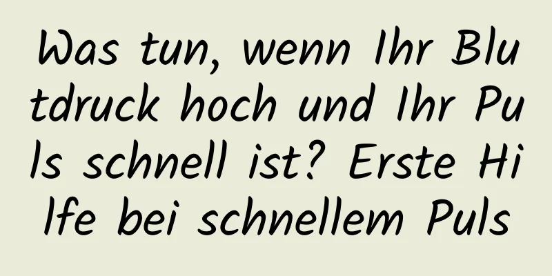 Was tun, wenn Ihr Blutdruck hoch und Ihr Puls schnell ist? Erste Hilfe bei schnellem Puls