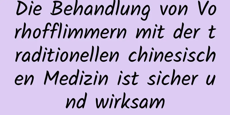 Die Behandlung von Vorhofflimmern mit der traditionellen chinesischen Medizin ist sicher und wirksam