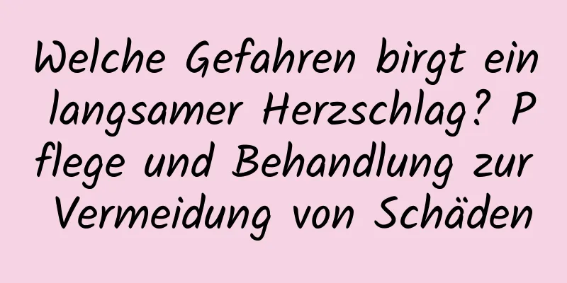 Welche Gefahren birgt ein langsamer Herzschlag? Pflege und Behandlung zur Vermeidung von Schäden