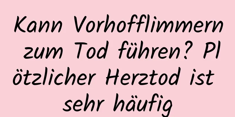 Kann Vorhofflimmern zum Tod führen? Plötzlicher Herztod ist sehr häufig