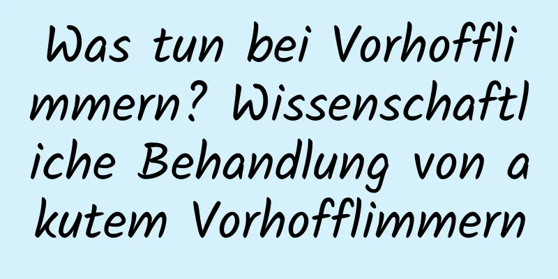 Was tun bei Vorhofflimmern? Wissenschaftliche Behandlung von akutem Vorhofflimmern