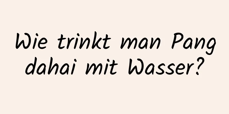 Wie trinkt man Pangdahai mit Wasser?