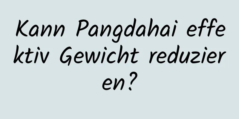 Kann Pangdahai effektiv Gewicht reduzieren?