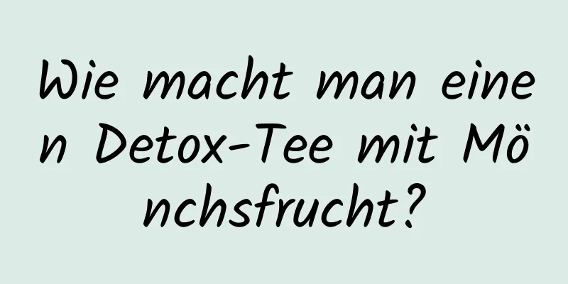 Wie macht man einen Detox-Tee mit Mönchsfrucht?