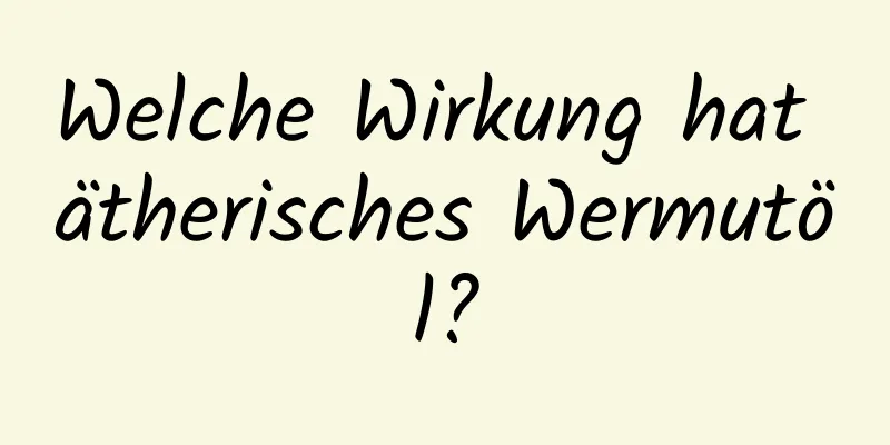 Welche Wirkung hat ätherisches Wermutöl?