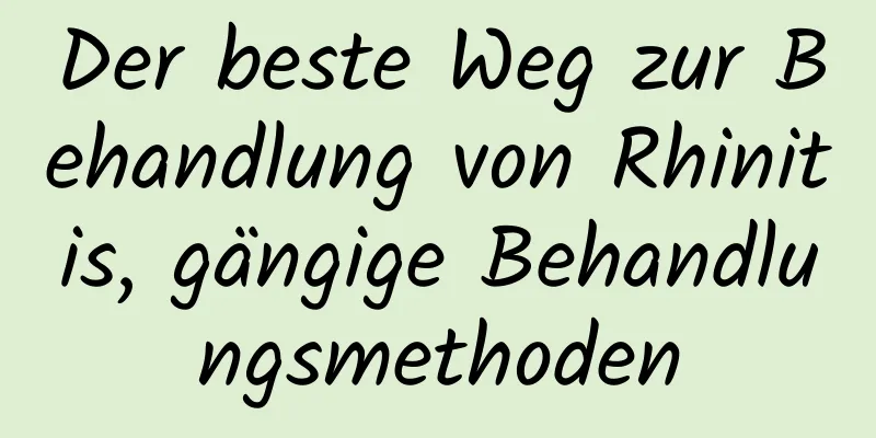 Der beste Weg zur Behandlung von Rhinitis, gängige Behandlungsmethoden