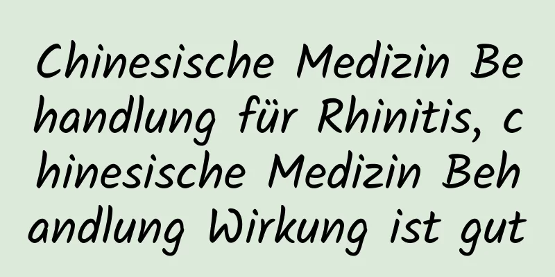 Chinesische Medizin Behandlung für Rhinitis, chinesische Medizin Behandlung Wirkung ist gut