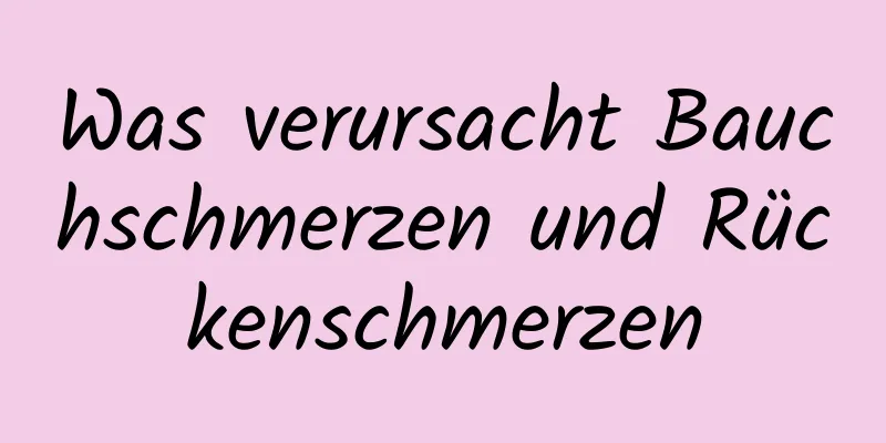 Was verursacht Bauchschmerzen und Rückenschmerzen