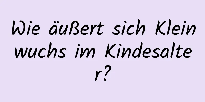 Wie äußert sich Kleinwuchs im Kindesalter?