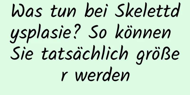 Was tun bei Skelettdysplasie? So können Sie tatsächlich größer werden