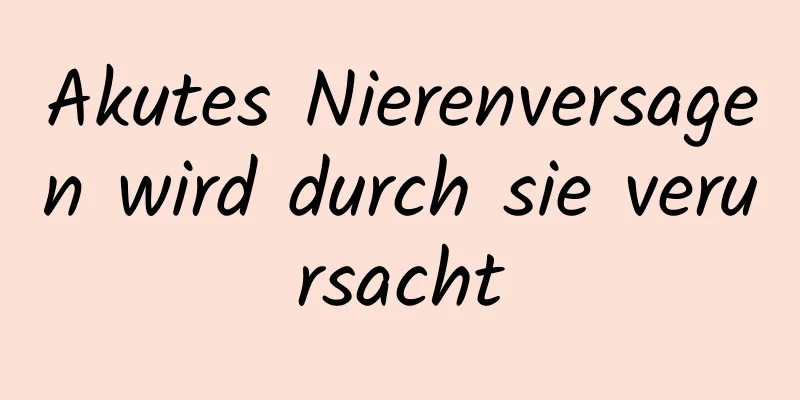 Akutes Nierenversagen wird durch sie verursacht