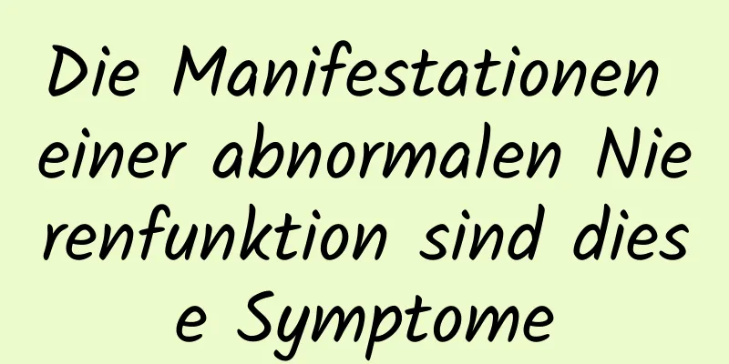 Die Manifestationen einer abnormalen Nierenfunktion sind diese Symptome