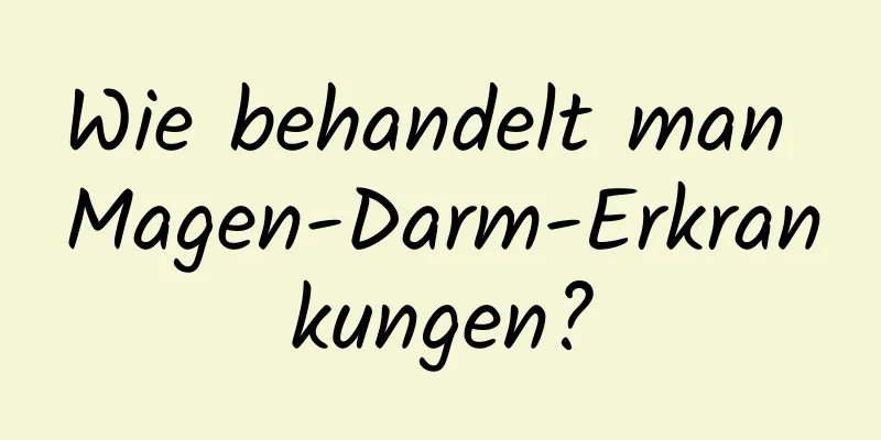 Wie behandelt man Magen-Darm-Erkrankungen?