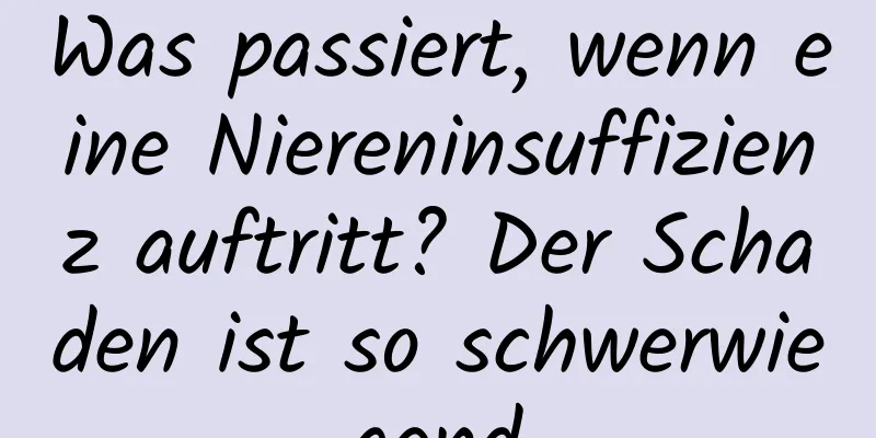 Was passiert, wenn eine Niereninsuffizienz auftritt? Der Schaden ist so schwerwiegend