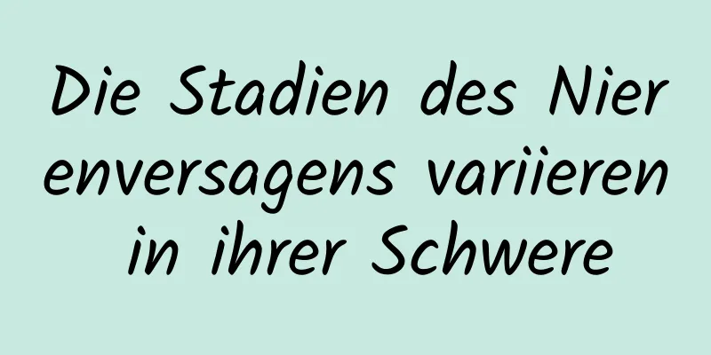 Die Stadien des Nierenversagens variieren in ihrer Schwere