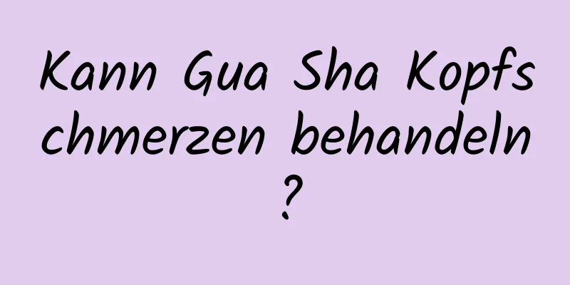 Kann Gua Sha Kopfschmerzen behandeln?