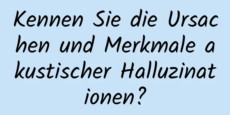 Kennen Sie die Ursachen und Merkmale akustischer Halluzinationen?