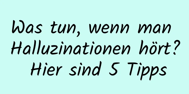 Was tun, wenn man Halluzinationen hört? Hier sind 5 Tipps