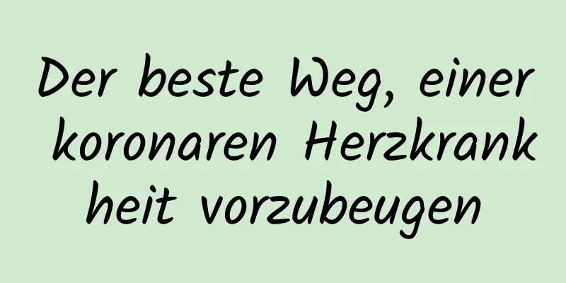 Der beste Weg, einer koronaren Herzkrankheit vorzubeugen