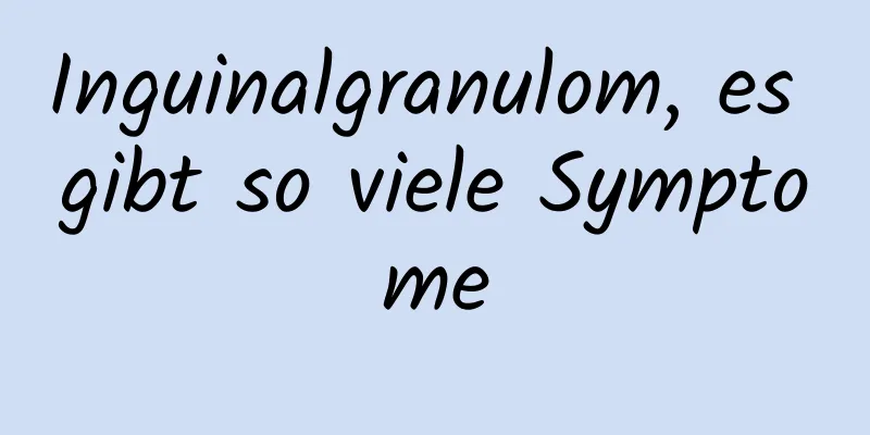 Inguinalgranulom, es gibt so viele Symptome