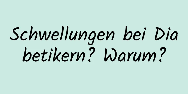 Schwellungen bei Diabetikern? Warum?