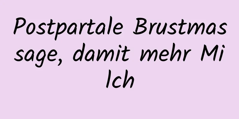 Postpartale Brustmassage, damit mehr Milch