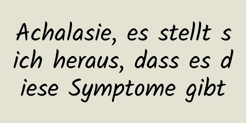 Achalasie, es stellt sich heraus, dass es diese Symptome gibt