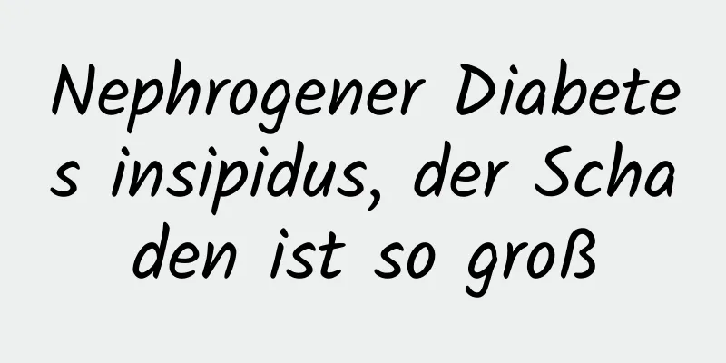 Nephrogener Diabetes insipidus, der Schaden ist so groß