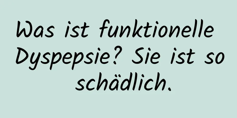 Was ist funktionelle Dyspepsie? Sie ist so schädlich.