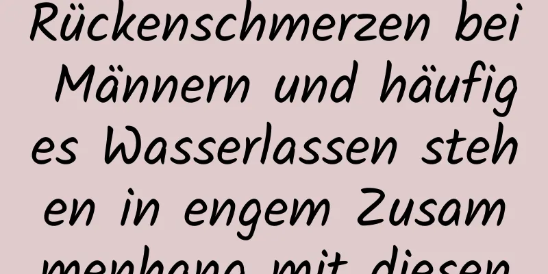 Rückenschmerzen bei Männern und häufiges Wasserlassen stehen in engem Zusammenhang mit diesen