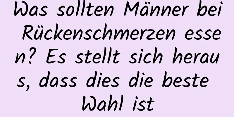 Was sollten Männer bei Rückenschmerzen essen? Es stellt sich heraus, dass dies die beste Wahl ist