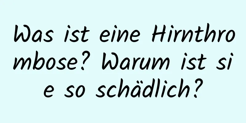 Was ist eine Hirnthrombose? Warum ist sie so schädlich?