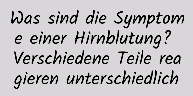 Was sind die Symptome einer Hirnblutung? Verschiedene Teile reagieren unterschiedlich