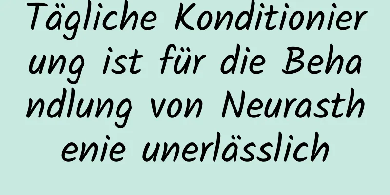 Tägliche Konditionierung ist für die Behandlung von Neurasthenie unerlässlich