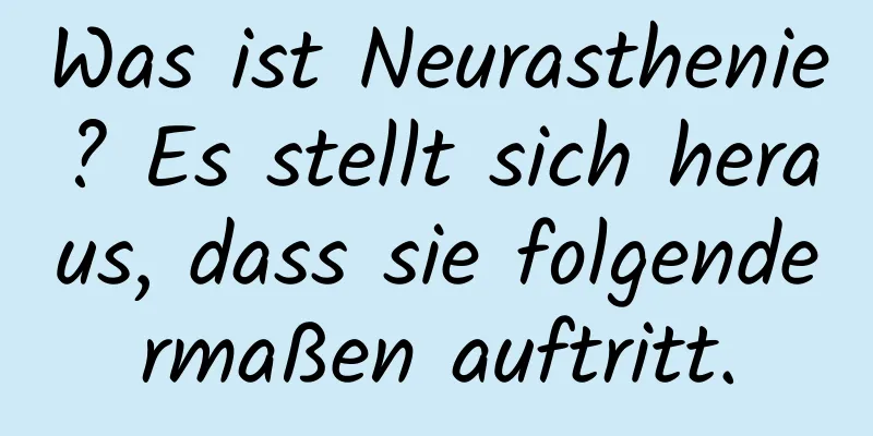 Was ist Neurasthenie? Es stellt sich heraus, dass sie folgendermaßen auftritt.