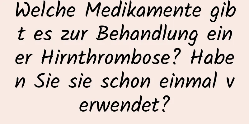 Welche Medikamente gibt es zur Behandlung einer Hirnthrombose? Haben Sie sie schon einmal verwendet?