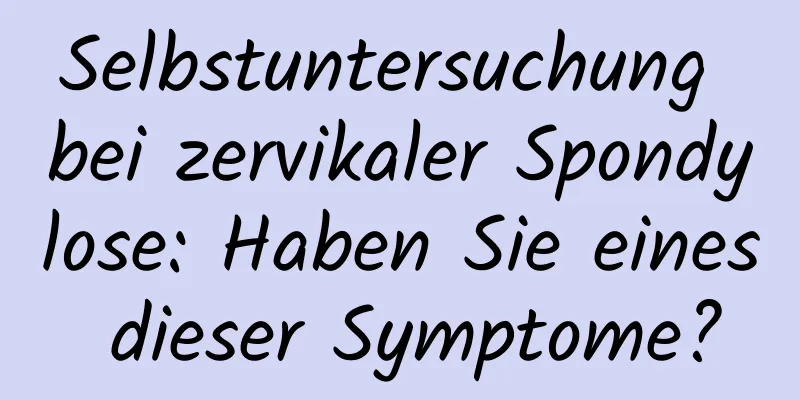 Selbstuntersuchung bei zervikaler Spondylose: Haben Sie eines dieser Symptome?