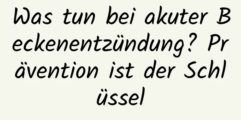 Was tun bei akuter Beckenentzündung? Prävention ist der Schlüssel