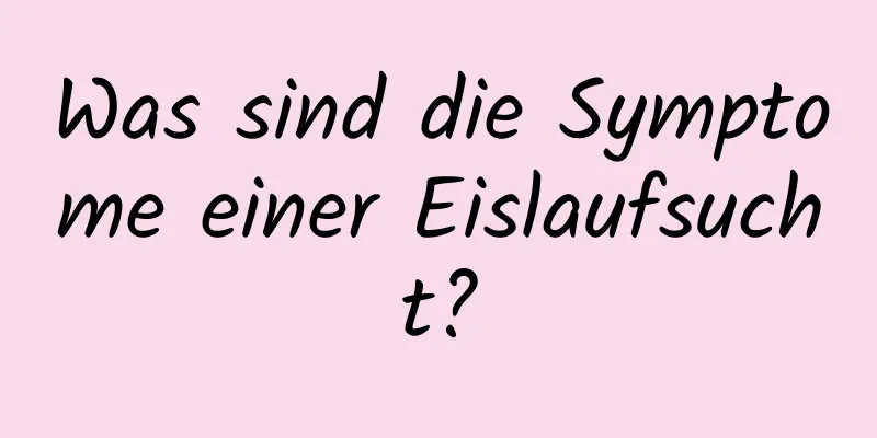 Was sind die Symptome einer Eislaufsucht?